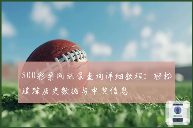 500彩票网记录查询详细教程：轻松追踪历史数据与中奖信息