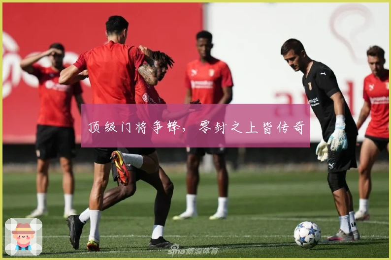 顶级门将争锋，零封之上皆传奇