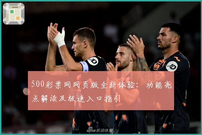 500彩票网网页版全新体验：功能亮点解读及极速入口指引
