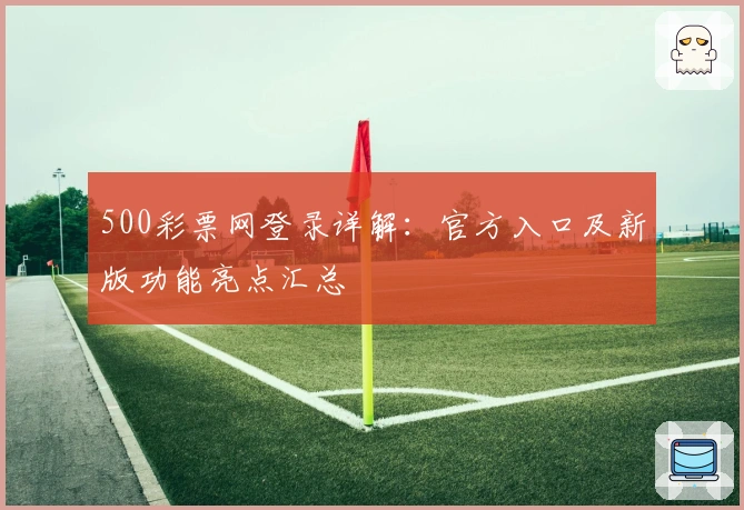 500彩票网登录详解：官方入口及新版功能亮点汇总
