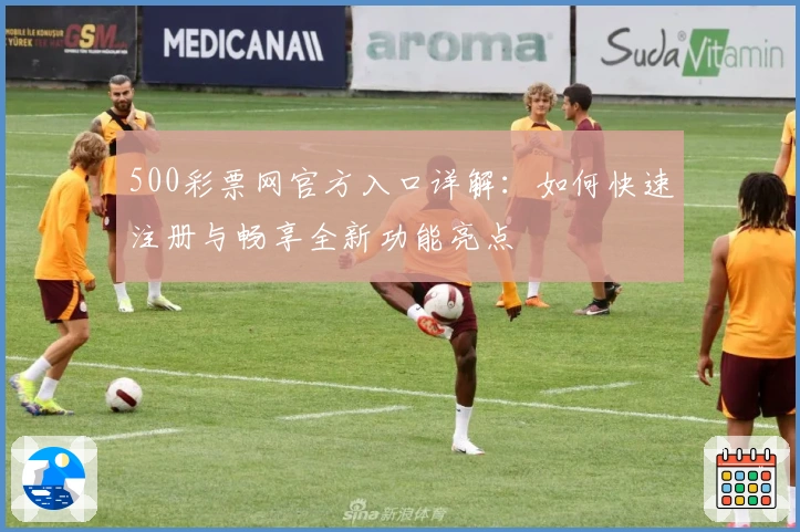 500彩票网官方入口详解：如何快速注册与畅享全新功能亮点