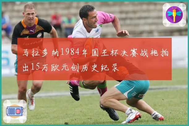 马拉多纳1984年国王杯决赛战袍拍出15万欧元创历史纪录