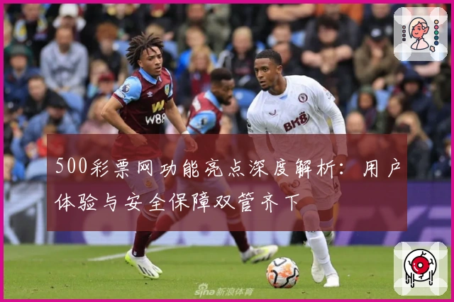 500彩票网功能亮点深度解析:用户体验与安全保障双管齐下