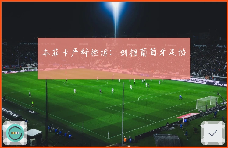 本菲卡严辞控诉：剑指葡萄牙足协