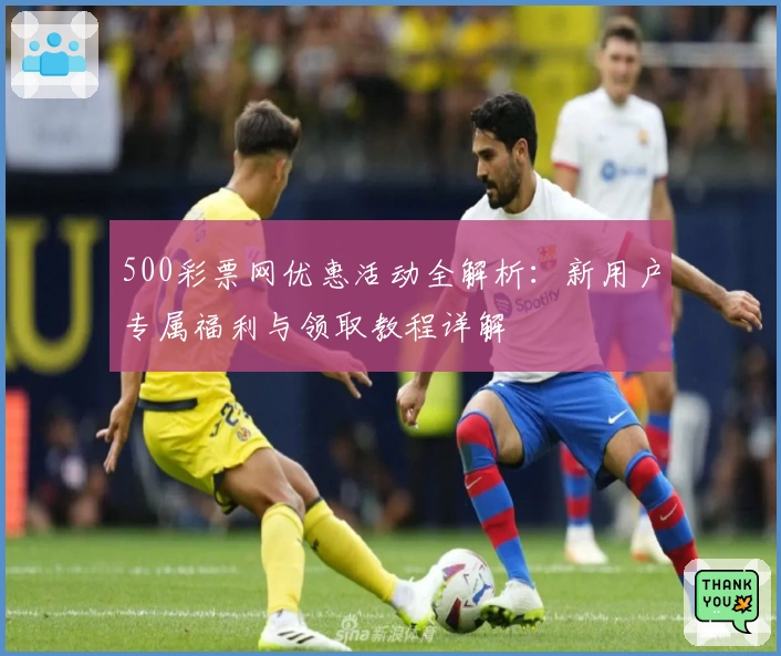 500彩票网优惠活动全解析：新用户专属福利与领取教程详解