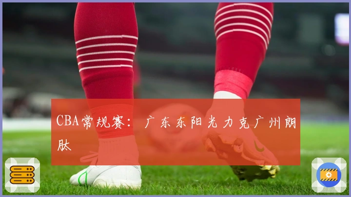 CBA常规赛：广东东阳光力克广州朗肽