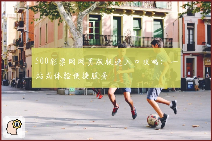 500彩票网网页版极速入口攻略:一站式体验便捷服务