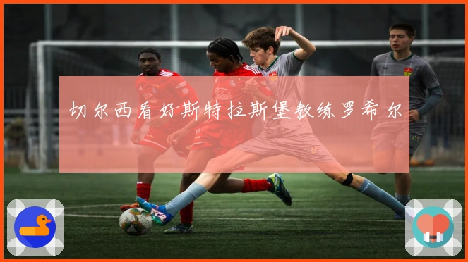 切尔西看好斯特拉斯堡教练罗希尔