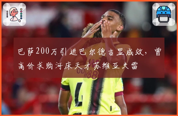 巴萨200万引进巴尔德吉显成效，曾高价求购河床天才苏维亚夫雷