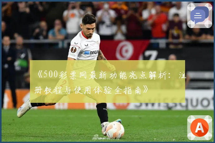 《500彩票网最新功能亮点解析：注册教程与使用体验全指南》