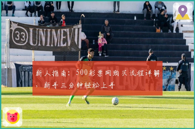 新人指南:500彩票网购买流程详解,新手三分钟轻松上手