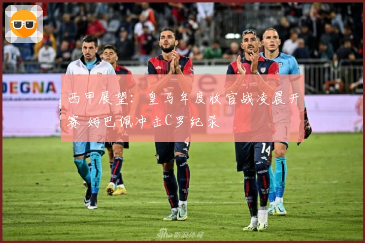 西甲展望：皇马年度收官战凌晨开赛 姆巴佩冲击C罗纪录