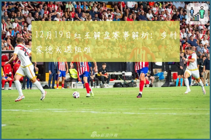 12月19日红王解盘赛事解析：多特蒙德或遇阻难