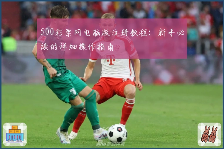 500彩票网电脑版注册教程：新手必读的详细操作指南