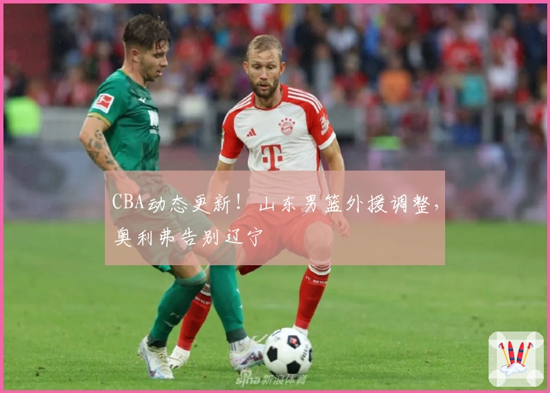 CBA动态更新！山东男篮外援调整，奥利弗告别辽宁